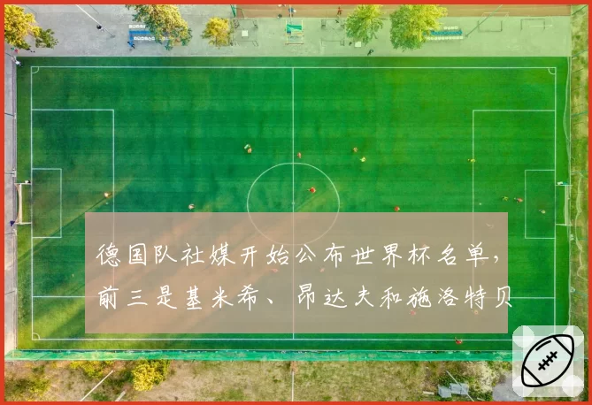 德国队社媒开始公布世界杯名单,前三是基米希、昂达夫和施洛特贝克