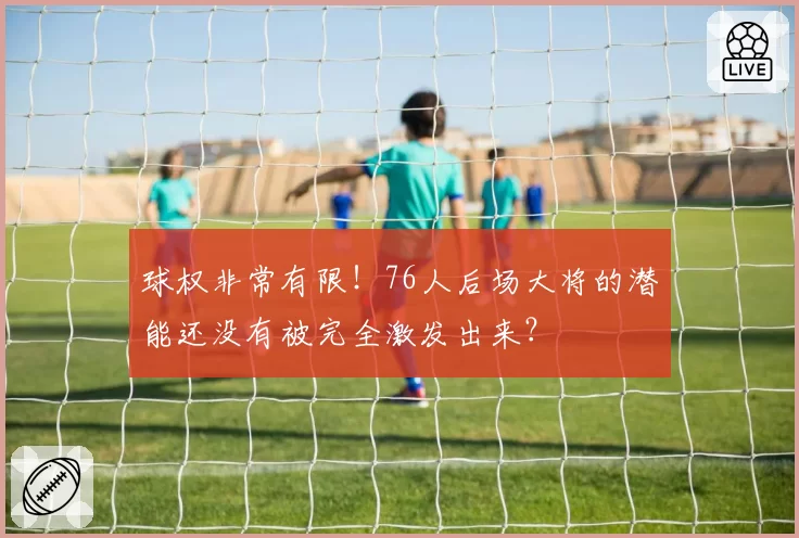 球权非常有限！76人后场大将的潜能还没有被完全激发出来？