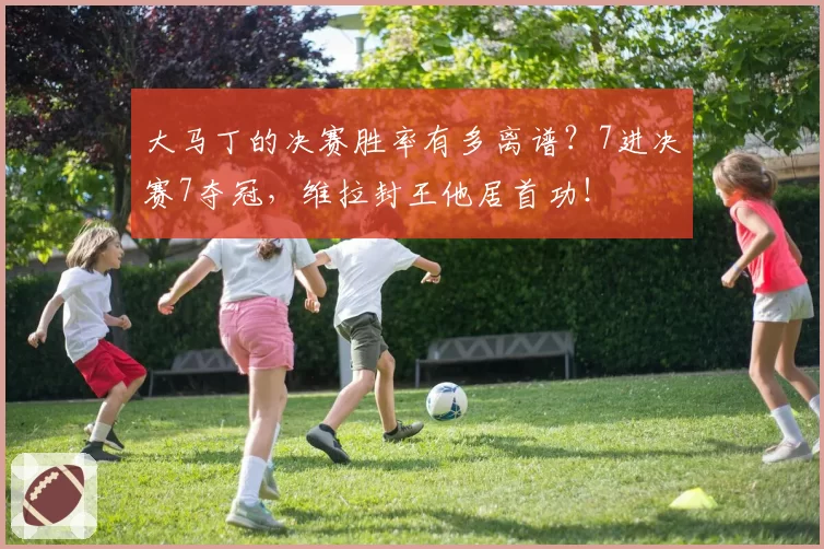 大马丁的决赛胜率有多离谱?7进决赛7夺冠,维拉封王他居首功!