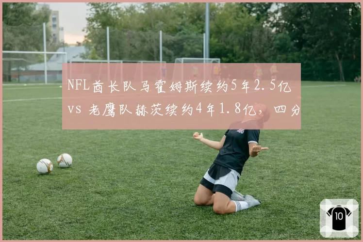 NFL酋长队马霍姆斯续约5年2.5亿 vs 老鹰队赫茨续约4年1.8亿，四分卫身价差距拉大