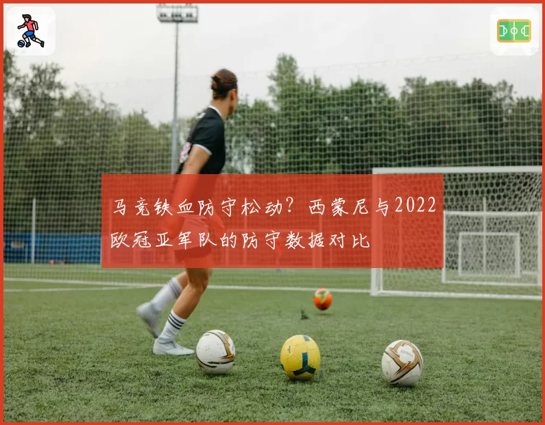 马竞铁血防守松动?西蒙尼与2022欧冠亚军队的防守数据对比