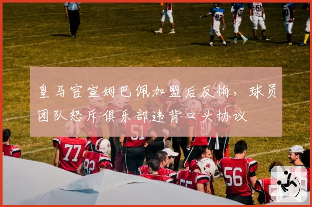 皇马官宣姆巴佩加盟后反悔,球员团队怒斥俱乐部违背口头协议
