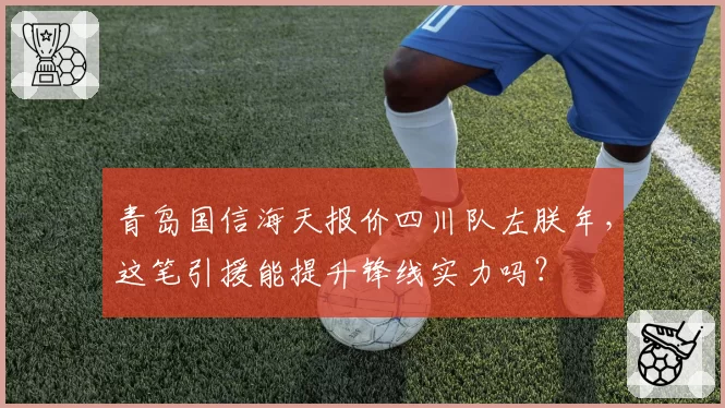 青岛国信海天报价四川队左朕年,这笔引援能提升锋线实力吗?