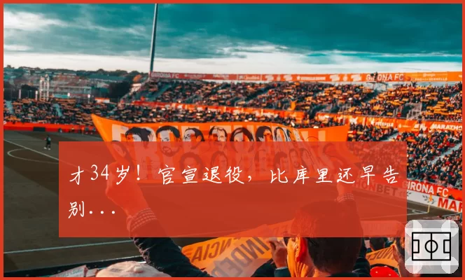 才34岁！官宣退役，比库里还早告别...