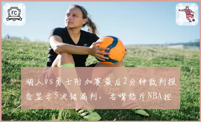 湖人vs勇士附加赛最后2分钟裁判报告显示5次错漏判，名嘴怒斥NBA控场