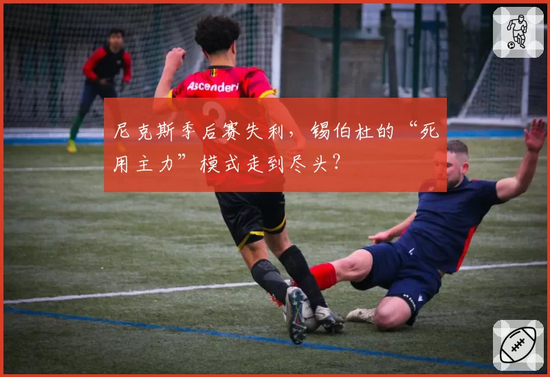 尼克斯季后赛失利，锡伯杜的“死用主力”模式走到尽头？