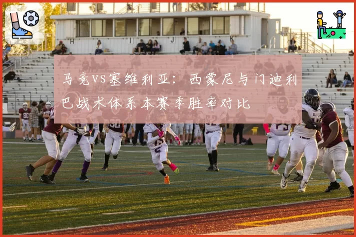马竞vs塞维利亚:西蒙尼与门迪利巴战术体系本赛季胜率对比