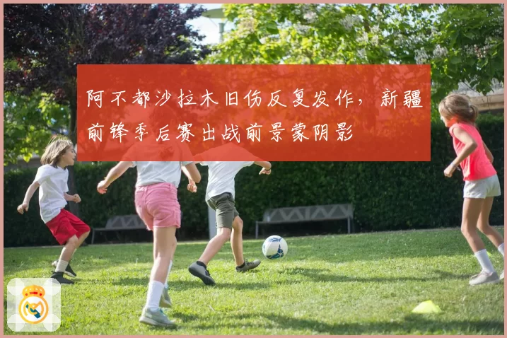 阿不都沙拉木旧伤反复发作，新疆前锋季后赛出战前景蒙阴影