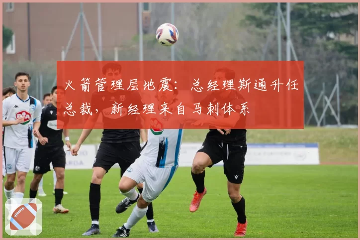 火箭管理层地震:总经理斯通升任总裁,新经理来自马刺体系