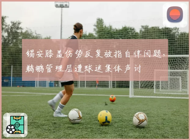 锡安膝盖伤势反复被指自律问题,鹈鹕管理层遭球迷集体声讨