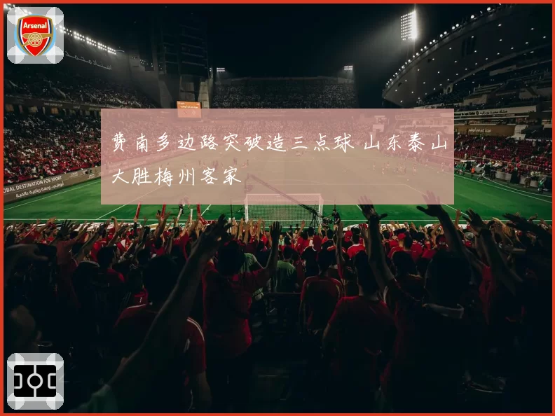 费南多边路突破造三点球 山东泰山大胜梅州客家