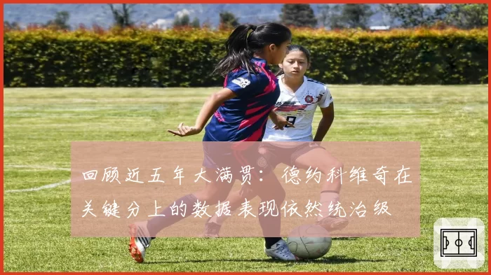 回顾近五年大满贯：德约科维奇在关键分上的数据表现依然统治级