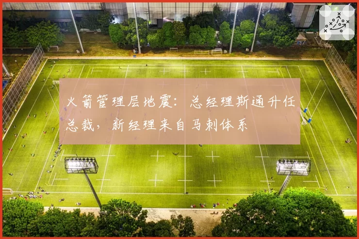 火箭管理层地震:总经理斯通升任总裁,新经理来自马刺体系