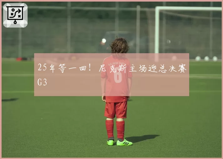 25年等一回!尼克斯主场迎总决赛G3