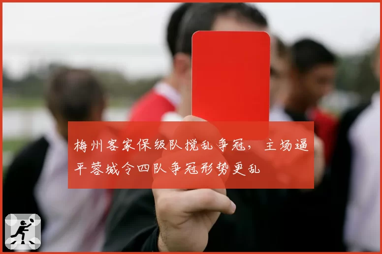 梅州客家保级队搅乱争冠，主场逼平蓉城令四队争冠形势更乱