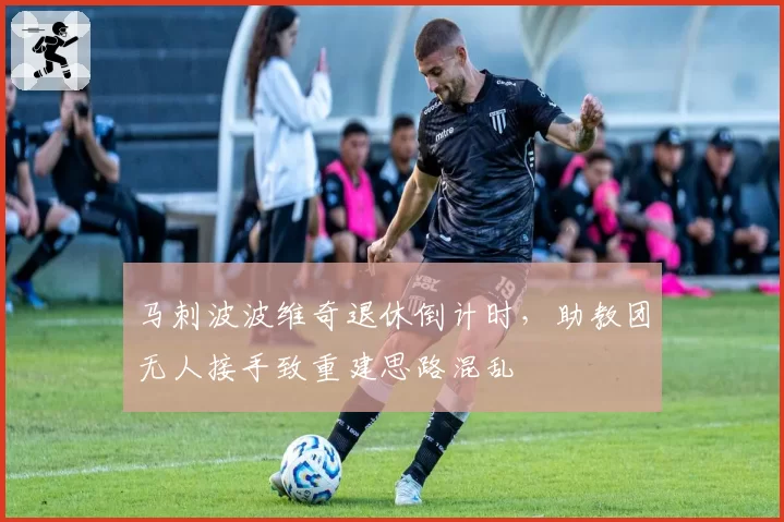 马刺波波维奇退休倒计时,助教团无人接手致重建思路混乱