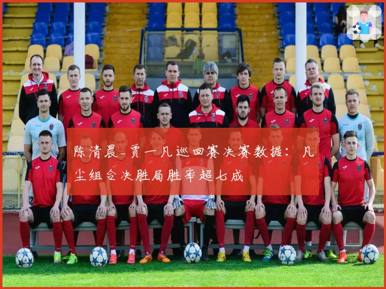 陈清晨_贾一凡巡回赛决赛数据：凡尘组合决胜局胜率超七成