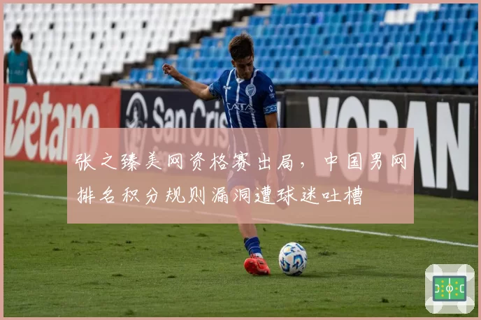 张之臻美网资格赛出局，中国男网排名积分规则漏洞遭球迷吐槽