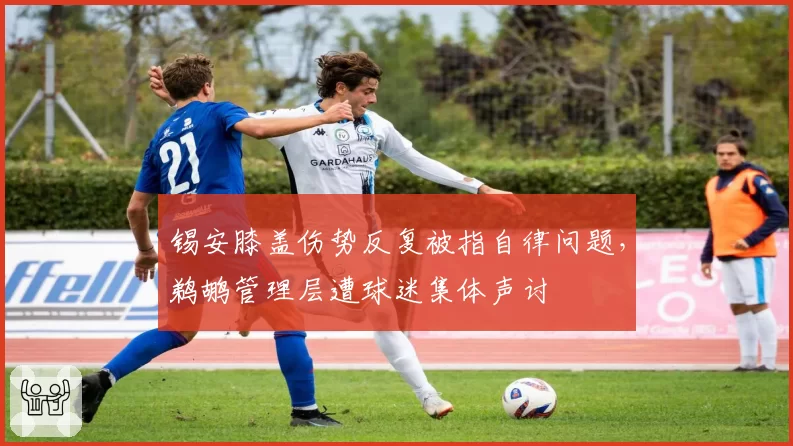 锡安膝盖伤势反复被指自律问题,鹈鹕管理层遭球迷集体声讨