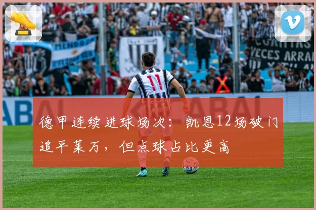 德甲连续进球场次：凯恩12场破门追平莱万，但点球占比更高
