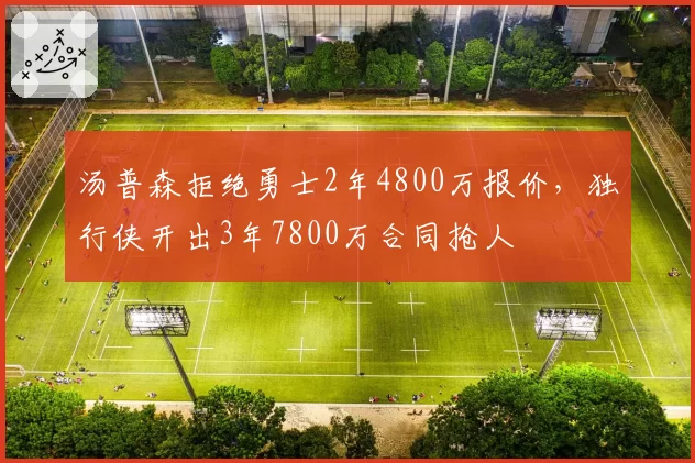汤普森拒绝勇士2年4800万报价，独行侠开出3年7800万合同抢人