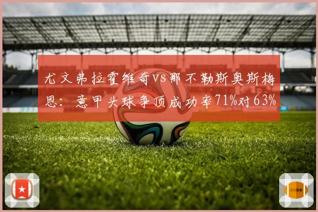 尤文弗拉霍维奇vs那不勒斯奥斯梅恩：意甲头球争顶成功率71%对63%，空中优势决定战术