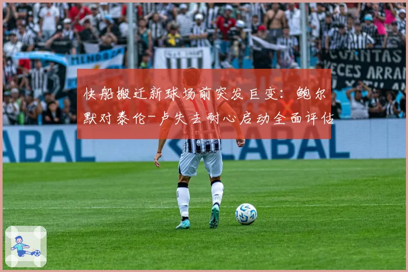 快船搬迁新球场前突发巨变：鲍尔默对泰伦-卢失去耐心启动全面评估