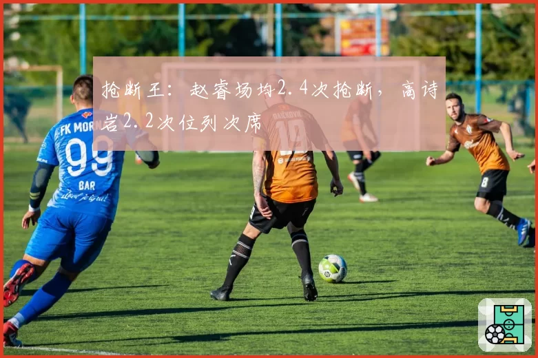 抢断王：赵睿场均2.4次抢断，高诗岩2.2次位列次席