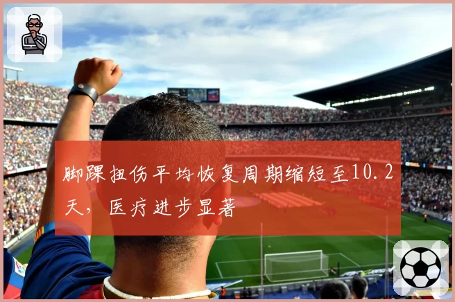 脚踝扭伤平均恢复周期缩短至10.2天，医疗进步显著