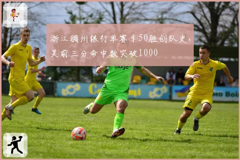 浙江稠州银行单赛季50胜创队史,吴前三分命中数突破1000