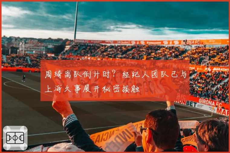 周琦离队倒计时？经纪人团队已与上海久事展开秘密接触